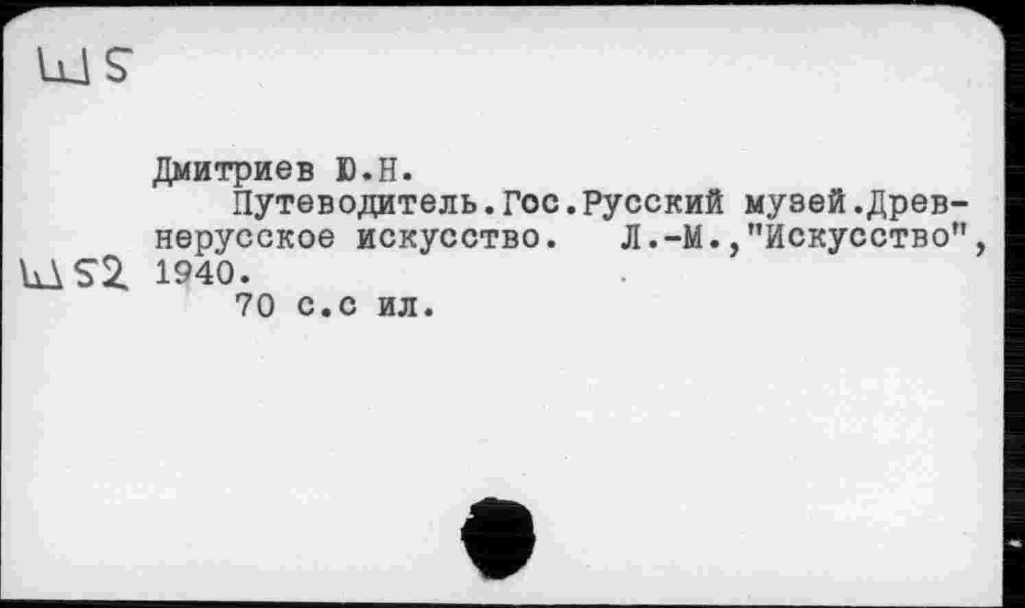 ﻿IdS“
Дмитриев Ю.Н.
Путеводитель.Гос.Русский музей.Древнерусское искусство. Л.-М.,"Искусство", LAS2. 1940.
70 С.С ИЛ.